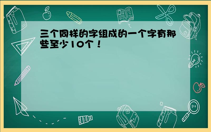 三个同样的字组成的一个字有那些至少10个！