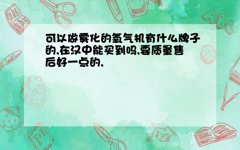 可以做雾化的氧气机有什么牌子的,在汉中能买到吗,要质量售后好一点的,