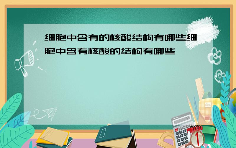 细胞中含有的核酸结构有哪些细胞中含有核酸的结构有哪些