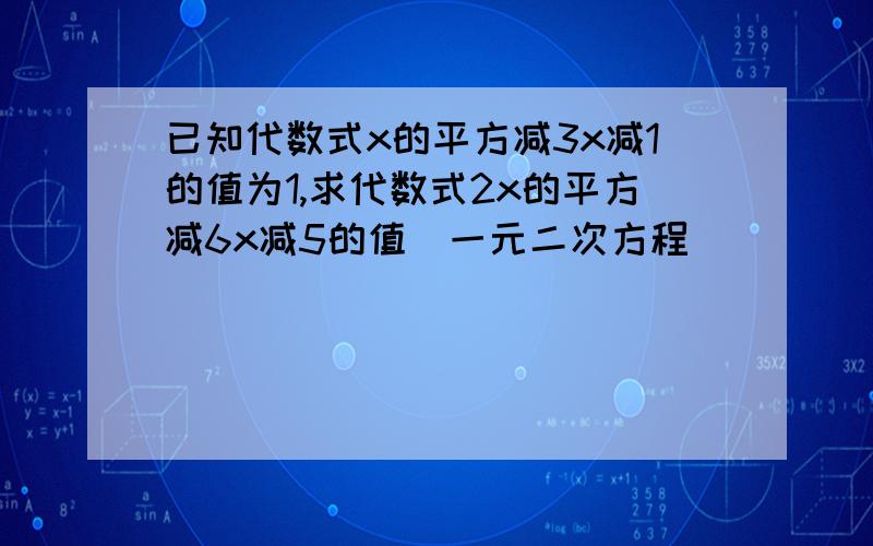 已知代数式x的平方减3x减1的值为1,求代数式2x的平方减6x减5的值(一元二次方程)