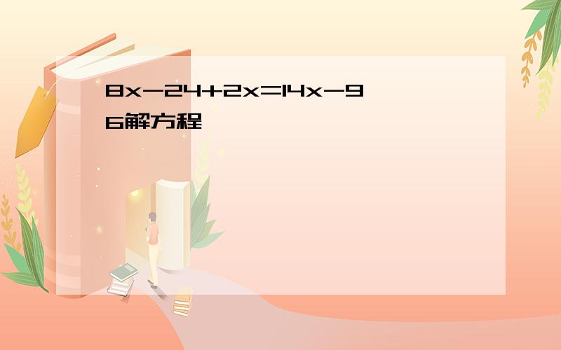 8x-24+2x=14x-96解方程