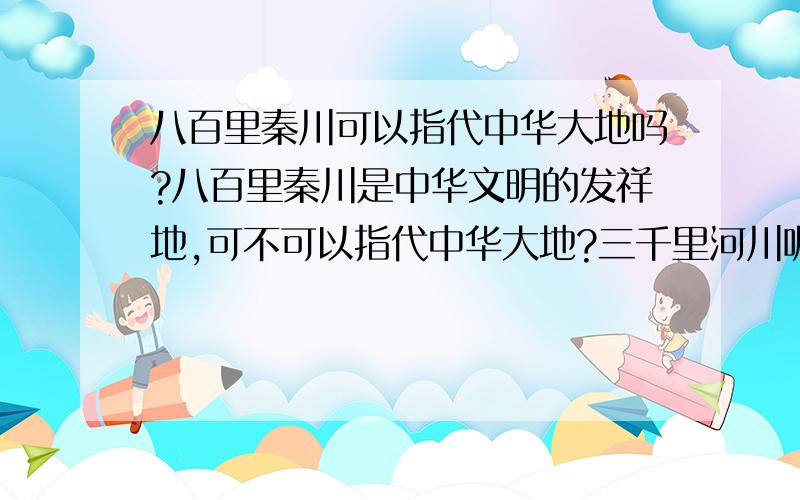 八百里秦川可以指代中华大地吗?八百里秦川是中华文明的发祥地,可不可以指代中华大地?三千里河川呢?如果要用一句有数字的词句来借指中华大地,用哪句比较合适?