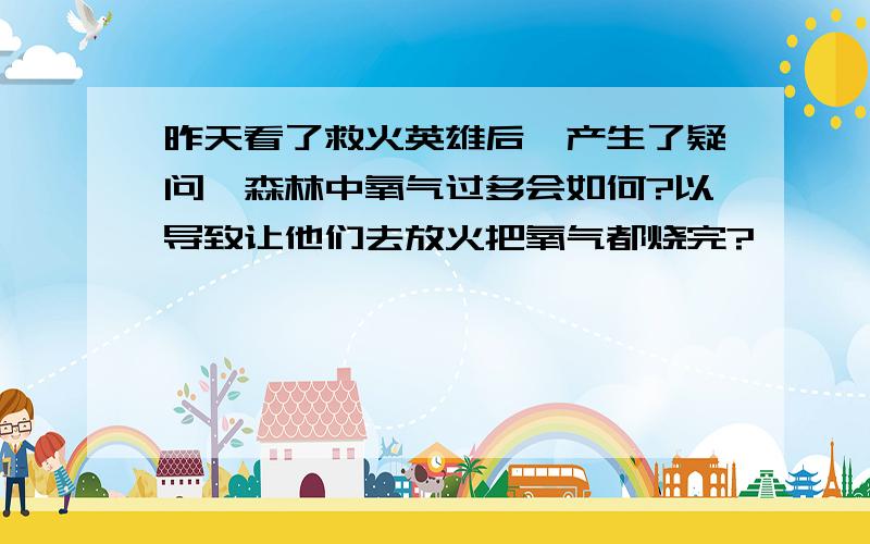 昨天看了救火英雄后,产生了疑问,森林中氧气过多会如何?以导致让他们去放火把氧气都烧完?