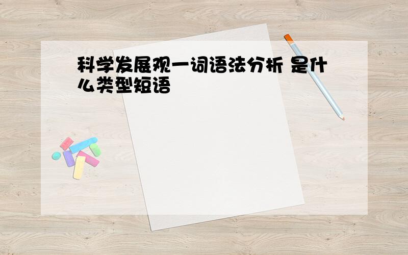 科学发展观一词语法分析 是什么类型短语