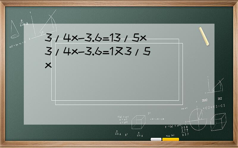 3/4x-3.6=13/5x3/4x-3.6=1又3/5x