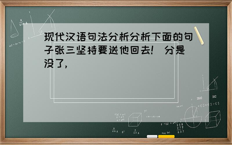 现代汉语句法分析分析下面的句子张三坚持要送他回去!（分是没了,）