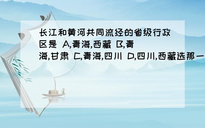 长江和黄河共同流经的省级行政区是 A,青海,西藏 B,青海,甘肃 C,青海,四川 D,四川,西藏选那一个?