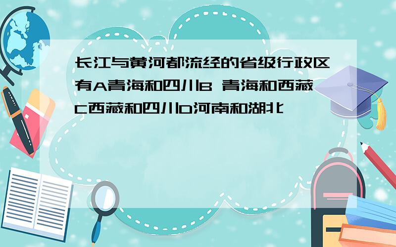 长江与黄河都流经的省级行政区有A青海和四川B 青海和西藏C西藏和四川D河南和湖北