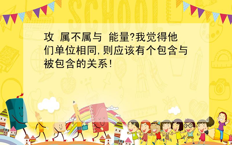 攻 属不属与 能量?我觉得他们单位相同,则应该有个包含与被包含的关系!