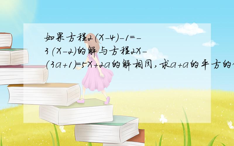 如果方程2（X-4）-1=-3(X-2)的解与方程2X-（3a+1)=5X+2a的解相同,求a+a的平方的值