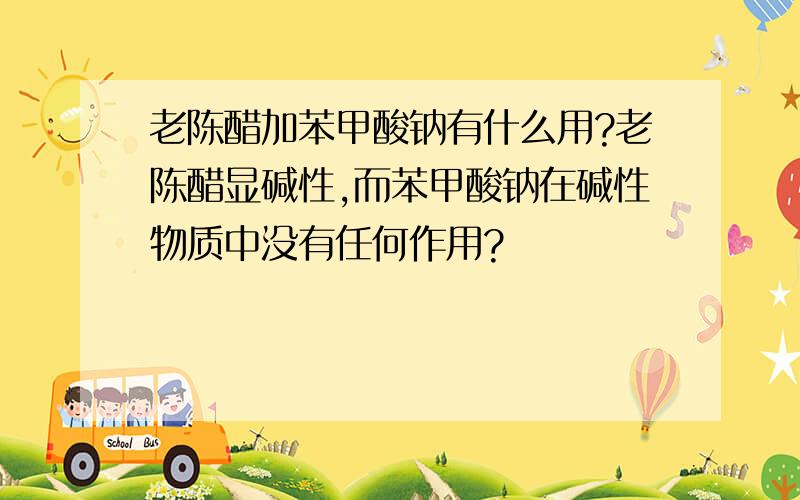 老陈醋加苯甲酸钠有什么用?老陈醋显碱性,而苯甲酸钠在碱性物质中没有任何作用?