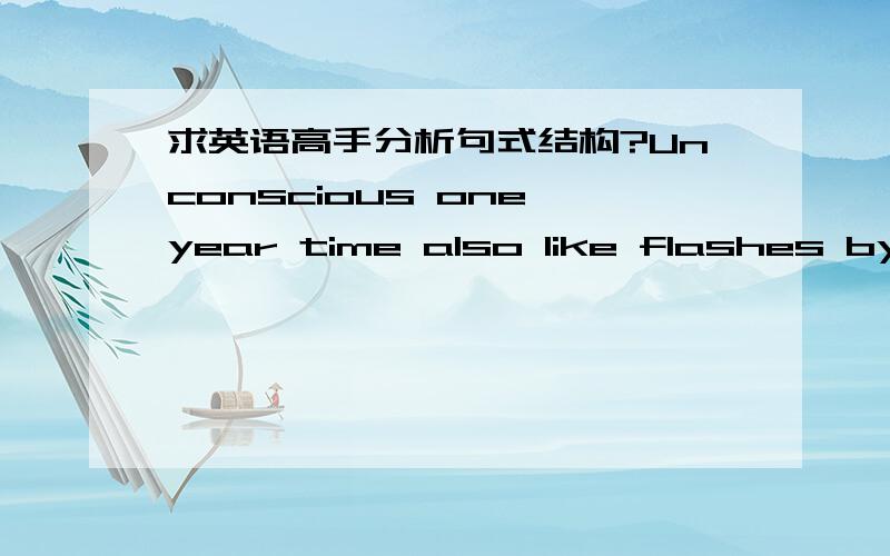 求英语高手分析句式结构?Unconscious one year time also like flashes by,the evening however looks back on the old city past events also already yesterday past must.这句话的意思是不知不觉一年时光也如白驹过隙,暮然回首