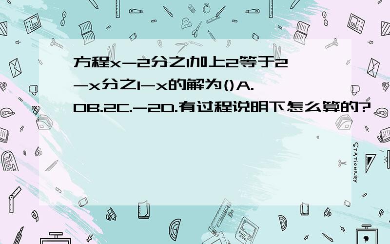 方程x-2分之1加上2等于2-x分之1-x的解为()A.0B.2C.-2D.有过程说明下怎么算的?