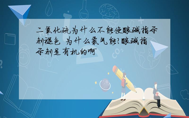 二氧化硫为什么不能使酸碱指示剂褪色 为什么氯气能?酸碱指示剂是有机的啊