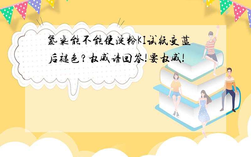 氯气能不能使淀粉KI试纸变蓝后褪色?权威请回答!要权威!