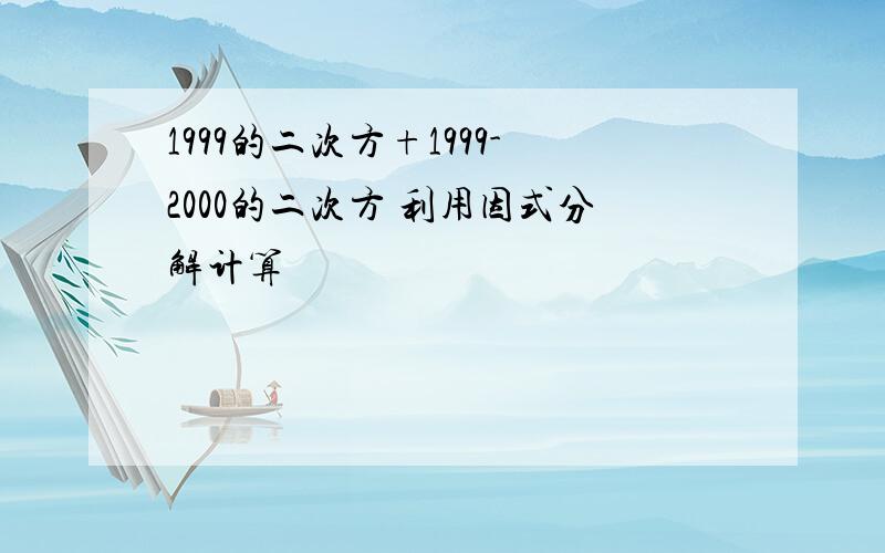 1999的二次方+1999-2000的二次方 利用因式分解计算