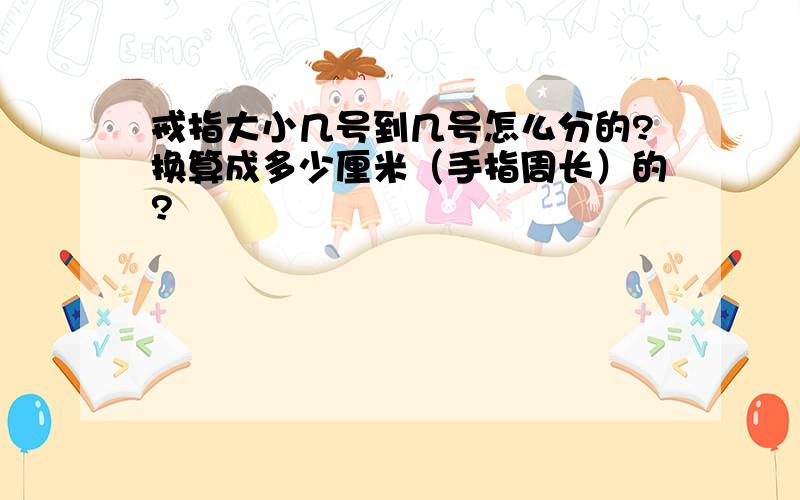 戒指大小几号到几号怎么分的?换算成多少厘米（手指周长）的?