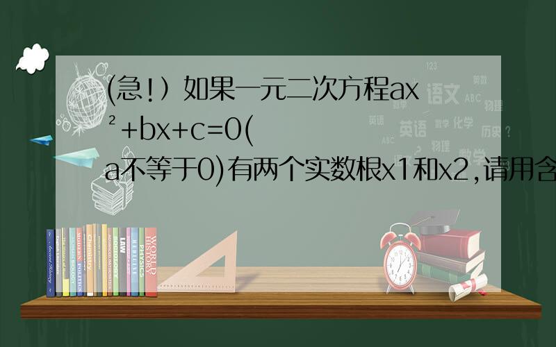 (急!）如果一元二次方程ax²+bx+c=0(a不等于0)有两个实数根x1和x2,请用含有a,b,c的代数式表示：（1）x1+x2 (2)x1乘x2