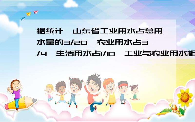 据统计,山东省工业用水占总用水量的3/20,农业用水占3/4,生活用水占1/10,工业与农业用水相比,那一种多?多多少?