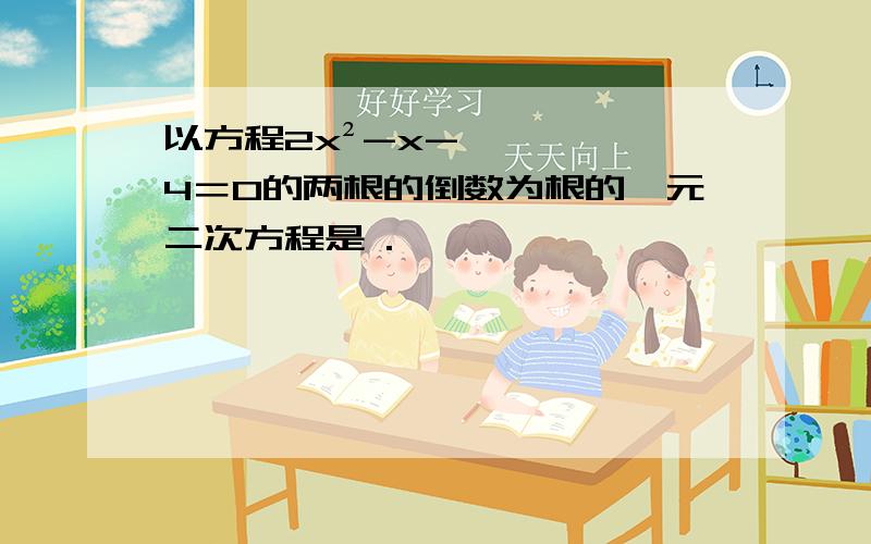 以方程2x²-x-4＝0的两根的倒数为根的一元二次方程是 .