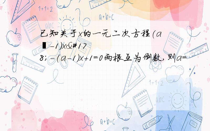 已知关于x的一元二次方程(a²-1)x²-(a-1)x+1=0两根互为倒数,则a=