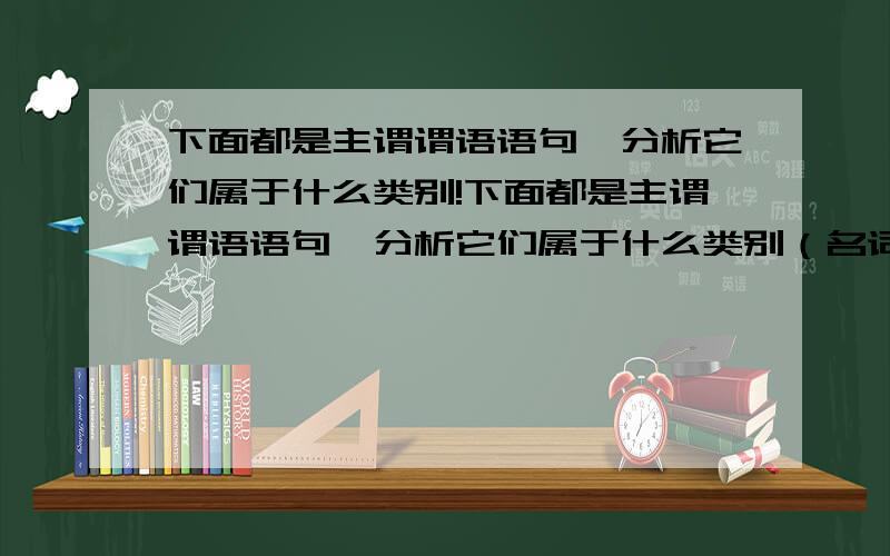 下面都是主谓谓语语句,分析它们属于什么类别!下面都是主谓谓语语句,分析它们属于什么类别（名词性,动词性,形容词性）1、批评和自我批评,这是我们的战斗武器2、两头水牛,小的丢在水塘