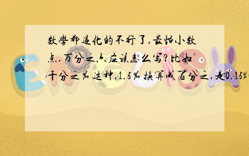 数学都退化的不行了,最怕小数点.万分之六应该怎么写?比如千分之‰这种,1.5‰换算成百分之,是0.15%吧.