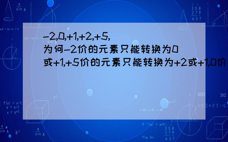 -2,0,+1,+2,+5,为何-2价的元素只能转换为0或+1,+5价的元素只能转换为+2或+1,0价的元素只能转换为+1为什么+1价在此反应中为中间价态