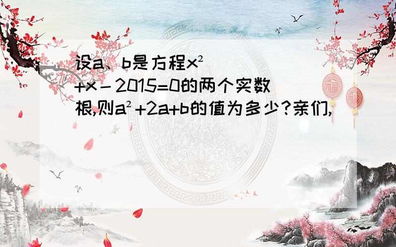 设a、b是方程x²+x－2015=0的两个实数根,则a²+2a+b的值为多少?亲们,