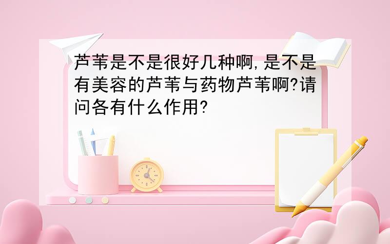 芦苇是不是很好几种啊,是不是有美容的芦苇与药物芦苇啊?请问各有什么作用?