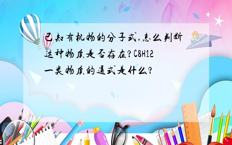 已知有机物的分子式,怎么判断这种物质是否存在?C8H12一类物质的通式是什么?