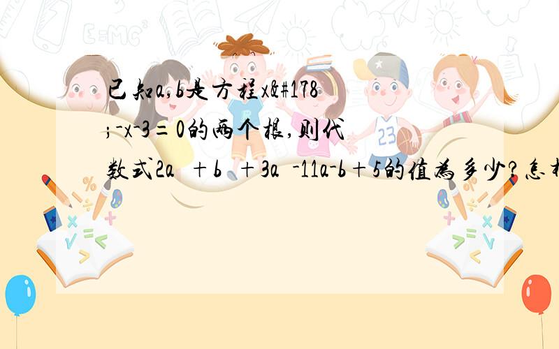 已知a,b是方程x²-x-3=0的两个根,则代数式2a³+b²+3a²-11a-b+5的值为多少?怎样用降次法做,