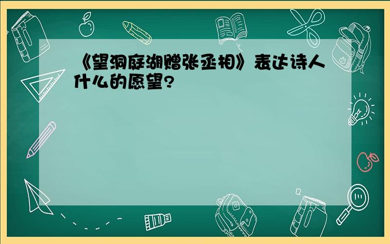 《望洞庭湖赠张丞相》表达诗人什么的愿望?