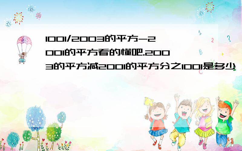 1001/2003的平方-2001的平方看的懂吧.2003的平方减2001的平方分之1001是多少