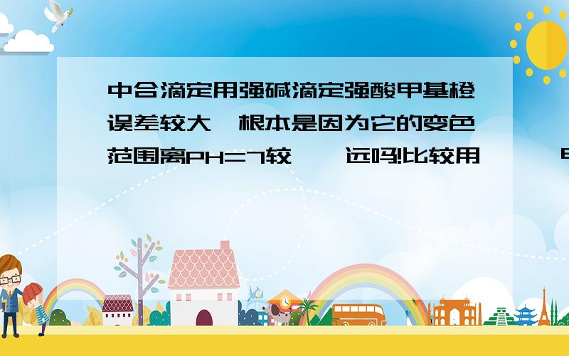 中合滴定用强碱滴定强酸甲基橙误差较大,根本是因为它的变色范围离PH=7较酚酞远吗!比较用酚酞,甲基橙作指示剂，两种滴定结果误差大小及说明原因