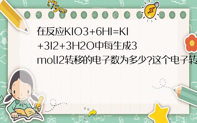 在反应KIO3+6HI=KI+3I2+3H2O中每生成3molI2转移的电子数为多少?这个电子转移怎么看?是从那转到哪?..