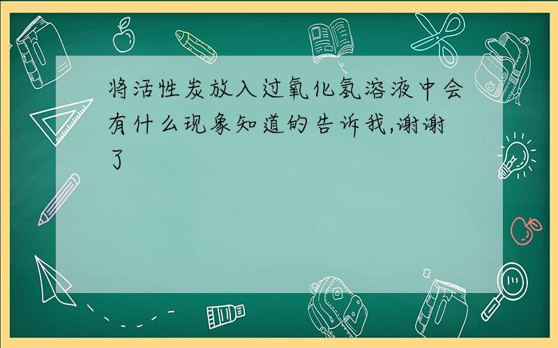 将活性炭放入过氧化氢溶液中会有什么现象知道的告诉我,谢谢了