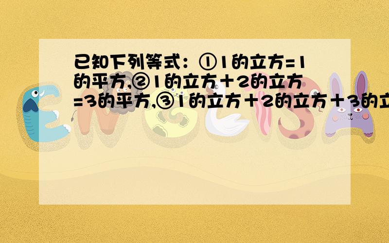 已知下列等式：①1的立方=1的平方,②1的立方＋2的立方=3的平方,③1的立方＋2的立方＋3的立方=6的平方,④1的立方＋2的立方＋3的立方＋4的立方=10的平方……由此规律知,第⑤个等式是什么