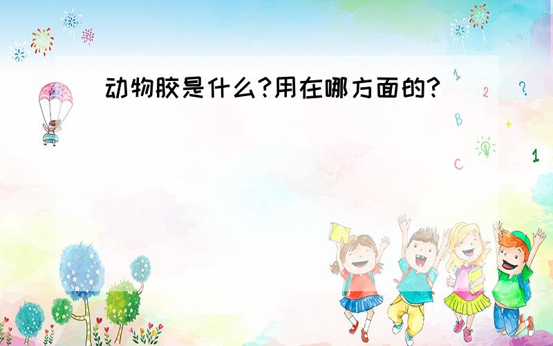 动物胶是什么?用在哪方面的?