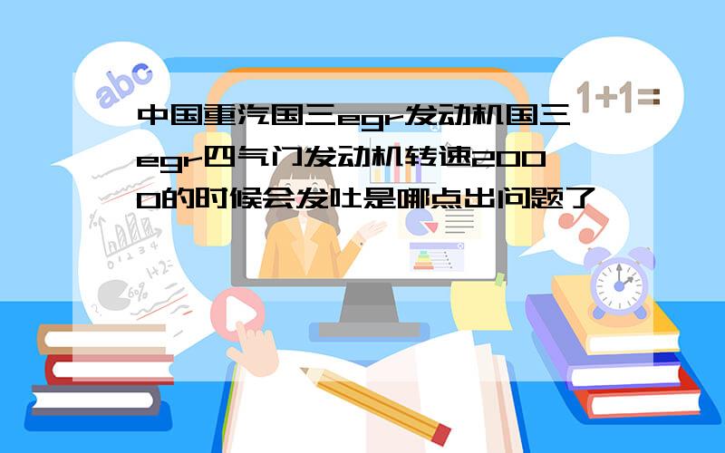 中国重汽国三egr发动机国三egr四气门发动机转速2000的时候会发吐是哪点出问题了