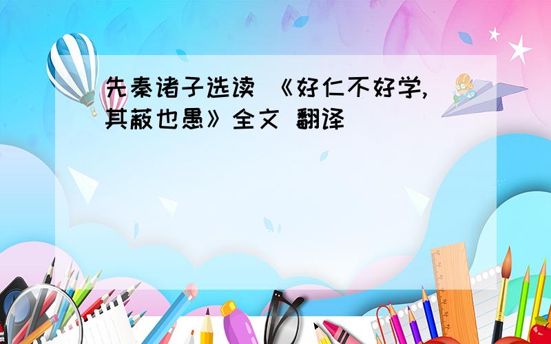 先秦诸子选读 《好仁不好学,其蔽也愚》全文 翻译