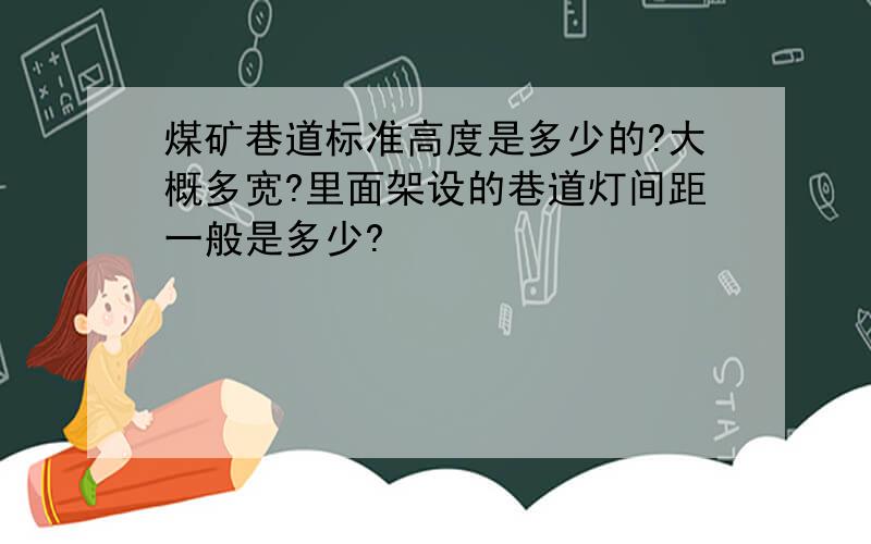 煤矿巷道标准高度是多少的?大概多宽?里面架设的巷道灯间距一般是多少?