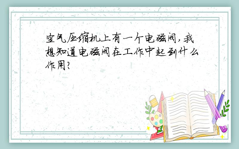 空气压缩机上有一个电磁阀,我想知道电磁阀在工作中起到什么作用?