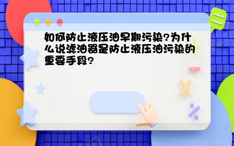 如何防止液压油早期污染?为什么说滤油器是防止液压油污染的重要手段?