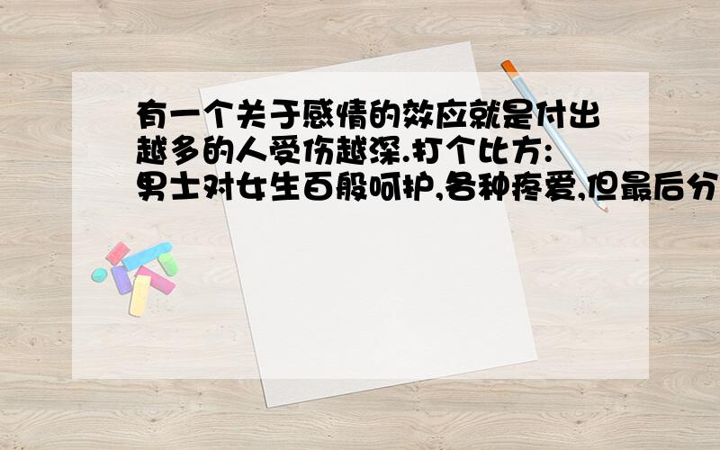 有一个关于感情的效应就是付出越多的人受伤越深.打个比方:男士对女生百般呵护,各种疼爱,但最后分手了最悔恨、最遗憾的倒不是那个女的,反倒是那个男的最痛苦.这是什么效应?刚刚从收音