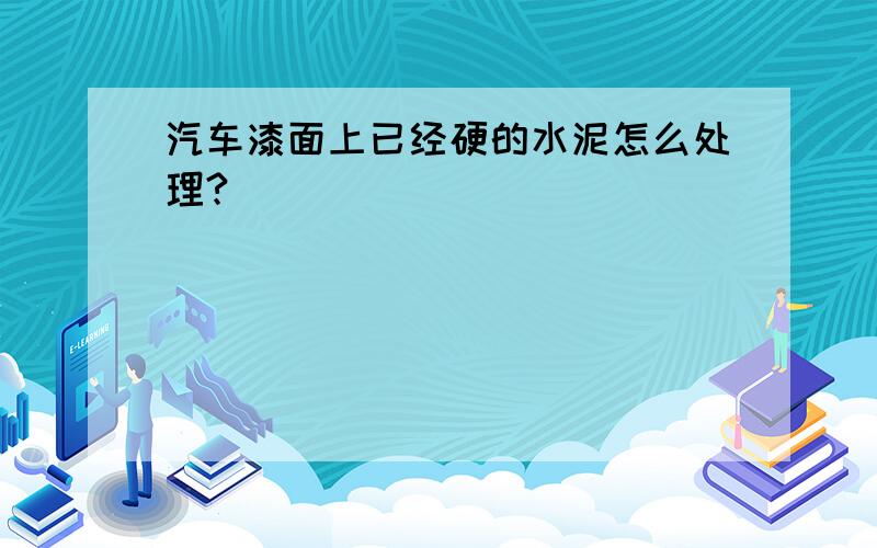 汽车漆面上已经硬的水泥怎么处理?