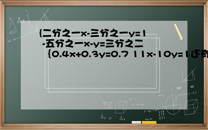 {二分之一x-三分之一y=1 -五分之一x-y=三分之二 ｛0.4x+0.3y=0.7 11x-10y=1还有.｛五分之二x-三分之一y+1=0        2x+2y=7 {-2x-11y=3m         bx+29y=-7m(m为常数) {2x-3y=2        7分之 2x-3y+5     +2y=9 谁帮帮我啊,谢