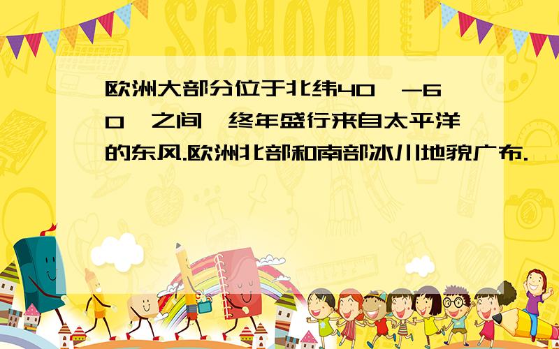 欧洲大部分位于北纬40°-60°之间、终年盛行来自太平洋的东风.欧洲北部和南部冰川地貌广布.