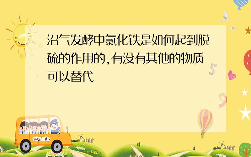 沼气发酵中氯化铁是如何起到脱硫的作用的,有没有其他的物质可以替代