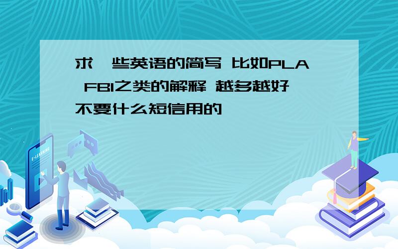 求一些英语的简写 比如PLA FBI之类的解释 越多越好不要什么短信用的